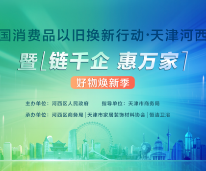 政企聯(lián)動(dòng)，好物煥新！恒潔助力全國消費(fèi)品以舊換新行動(dòng)·天津站盛大啟幕
